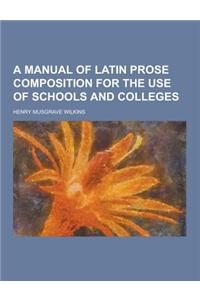 A Manual of Latin Prose Composition for the Use of Schools and Colleges