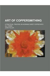 Art of Coppersmithing; A Practical Treatise on Working Sheet Copper Into All Forms
