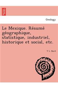 Le Mexique. Re Sume GE Ographique, Statistique, Industriel, Historique Et Social, Etc.