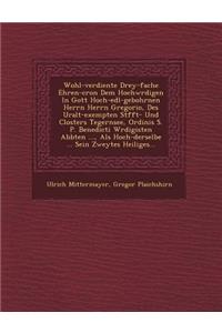 Wohl-verdiente Drey-fache Ehren-cron Dem Hochw�rdigen In Gott Hoch-edl-gebohrnen Herrn Herrn Gregorio, Des Uralt-exempten St�fft- Und Closters Tegernsee, Ordinis S. P. Benedicti W�rdigisten Abbten ..., Als Hoch-derselbe ... Sei