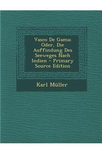 Vasco de Gama; Oder, Die Auffindung Des Seeweges Nach Indien