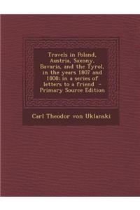 Travels in Poland, Austria, Saxony, Bavaria, and the Tyrol, in the Years 1807 and 1808; In a Series of Letters to a Friend