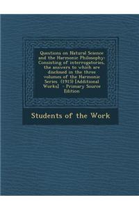 Questions on Natural Science and the Harmonic Philosophy: Consisting of Interrogatories, the Answers to Which Are Disclosed in the Three Volumes of the Harmonic Series (1915) [Additional Works]