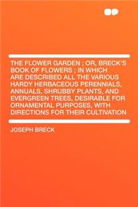 The Flower Garden; Or, Breck's Book of Flowers; In Which Are Described All the Various Hardy Herbaceous Perennials, Annuals, Shrubby Plants, and Evergreen Trees, Desirable for Ornamental Purposes, with Directions for Their Cultivation