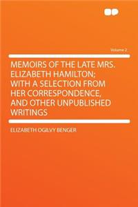 Memoirs of the Late Mrs. Elizabeth Hamilton; With a Selection from Her Correspondence, and Other Unpublished Writings Volume 2