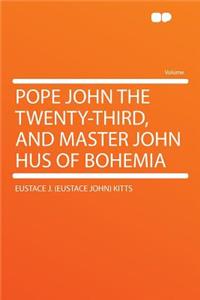 Pope John the Twenty-Third, and Master John Hus of Bohemia