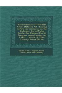 Reauthorization of the Hate Crime Statistics ACT: Hearing Before the Committee on the Judiciary, United States Senate, One Hundred Fourth Congress, Second Session, on S. 1624 ... March 19, 1996