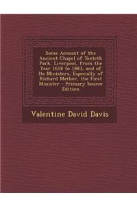 Some Account of the Ancient Chapel of Toxteth Park, Liverpool, from the Year 1618 to 1883, and of Its Ministers, Especially of Richard Mather, the First Minister