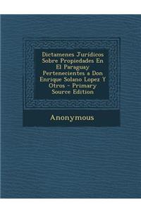 Dictamenes Juridicos Sobre Propiedades En El Paraguay Pertenecientes a Don Enrique Solano Lopez y Otros