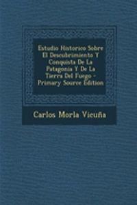 Estudio Historico Sobre El Descubrimiento y Conquista de La Patagonia y de La Tierra del Fuego