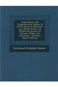 Logarithmic and Trigonometric Tables: To Seven Places of Decimals, in a Pocket Form; In Which the Errors of Former Tables Are Corrected