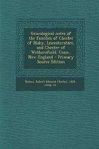 Genealogical Notes of the Families of Chester of Blaby, Leicestershire, and Chester of Wethersfield, Conn., New England
