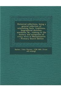 Historical Collections, Being a General Collection of Interesting Facts, Traditions, Biographical Sketches, Anecdotes, &C., Relating to the History and Antiquities of Every Town in Massachusetts
