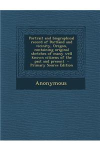 Portrait and Biographical Record of Portland and Vicinity, Oregon, Containing Original Sketches of Many Well Known Citizens of the Past and Present -