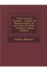 Cicero and His Friends: A Study of Roman Society in the Time of Caesar - Primary Source Edition