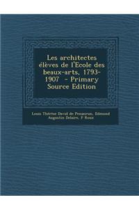 Les Architectes Eleves de L'Ecole Des Beaux-Arts, 1793-1907 - Primary Source Edition