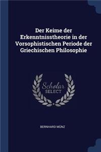 Der Keime der Erkenntnisstheorie in der Vorsophistischen Periode der Griechischen Philosophie
