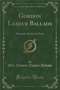 Gordon League Ballads: Dramatic Stories in Verse (Classic Reprint)