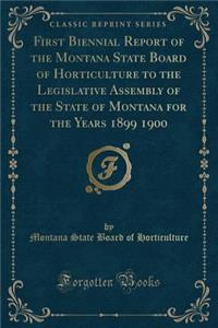 First Biennial Report of the Montana State Board of Horticulture to the Legislative Assembly of the State of Montana for the Years 1899 1900 (Classic Reprint)