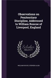 Observations on Penitentiary Discipline, Addressed to William Roscoe of Liverpool, England