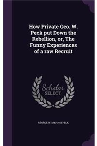 How Private Geo. W. Peck put Down the Rebellion, or, The Funny Experiences of a raw Recruit