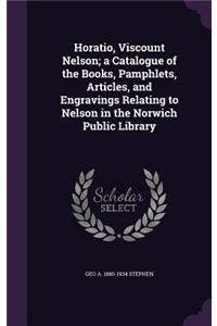 Horatio, Viscount Nelson; a Catalogue of the Books, Pamphlets, Articles, and Engravings Relating to Nelson in the Norwich Public Library