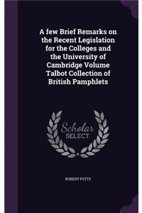 few Brief Remarks on the Recent Legislation for the Colleges and the University of Cambridge Volume Talbot Collection of British Pamphlets