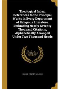 Theological Index. References to the Principal Works in Every Department of Religious Literature. Embracing Nearly Seventy Thousand Citations, Alphabetically Arranged Under Two Thousand Heads