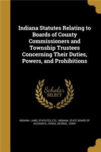Indiana Statutes Relating to Boards of County Commissioners and Township Trustees Concerning Their Duties, Powers, and Prohibitions
