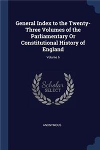 General Index to the Twenty-Three Volumes of the Parliamentary or Constitutional History of England; Volume 6