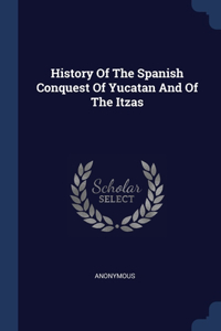 History Of The Spanish Conquest Of Yucatan And Of The Itzas