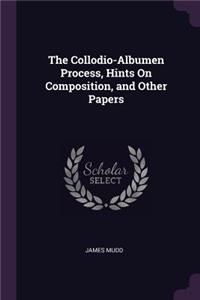 Collodio-Albumen Process, Hints On Composition, and Other Papers
