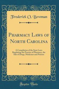 Pharmacy Laws of North Carolina: A Compilation of the State Laws Regulating the Practice of Pharmacy, the Sale of Drugs, Medicines and Poisons (Classic Reprint)
