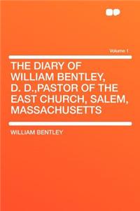 The Diary of William Bentley, D. D., Pastor of the East Church, Salem, Massachusetts Volume 1