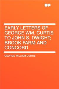 Early Letters of George Wm. Curtis to John S. Dwight; Brook Farm and Concord