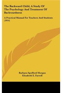 Backward Child, A Study Of The Psychology And Treatment Of Backwardness: A Practical Manual For Teachers And Students (1914)