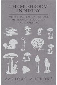The Mushroom Industry - With Chapters on History, Methods of Production and Marketing