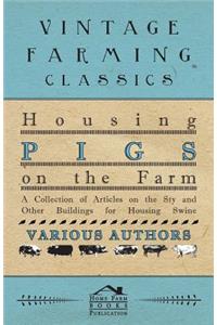 Housing Pigs on the Farm - A Collection of Articles on the Sty and Other Buildings for Housing Swine