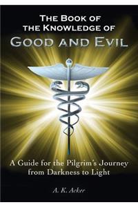 The Book of the Knowledge of Good and Evil: A Guide for the Pilgrim's Journey from Darkness to Light