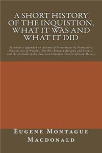 Short History of the Inquistion, What it Was and What it Did