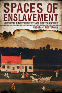 Spaces of Enslavement: A History of Slavery and Resistance in Dutch New York