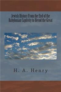 Jewish History From the End of the Babylonian Captivity to Herod the Great