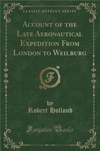 Account of the Late Aeronautical Expedition from London to Weilburg (Classic Reprint)