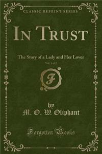 In Trust, Vol. 1 of 2: The Story of a Lady and Her Lover (Classic Reprint)