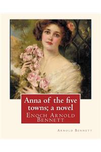 Anna of the five towns; a novel, By Arnold Bennett (World's Classics)