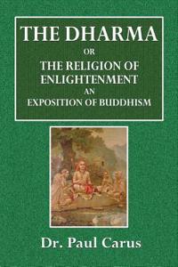 The Dharma, or the Religion of Enlightenment: An Exposition of Buddhism
