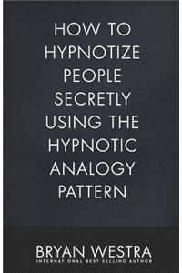 How To Hypnotize People Secretly Using The Hypnotic Analogy Pattern