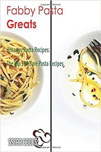 Fabby Pasta Greats: Uncanny Pasta Recipes, the Top 399 Bare Pasta Recipes