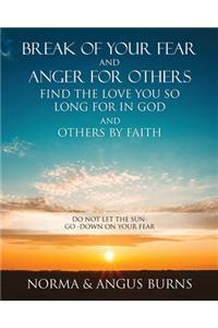 Break of Your Fear and Anger for Others Find the Love You So Long for in God and Others by Faith