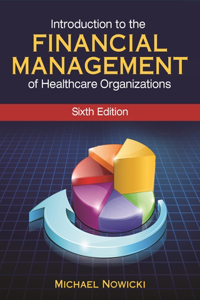 Introduction to the Financial Management of Healthcare Organizations, Sixth Edition